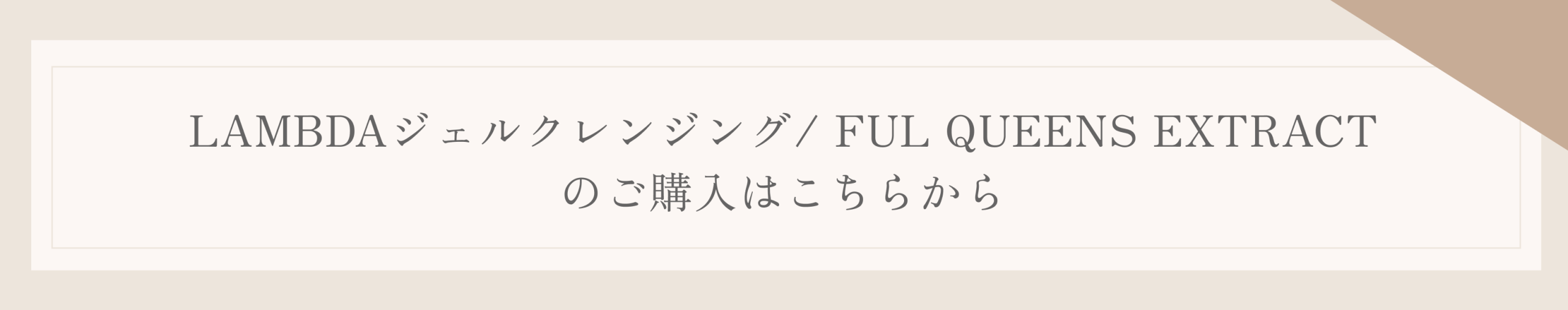 LAMBDAジェルクレンジングとFUL QUEENS EXTRACTの商品購入ページへ案内するためのボタン